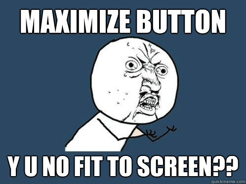 maximize button y u no fit to screen??  Y U No