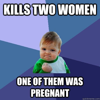 Kills two women one of them was pregnant  Success Kid