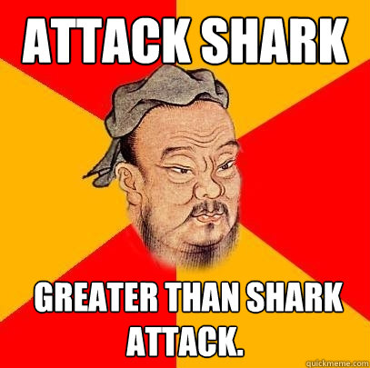 Attack shark   greater than Shark attack. - Attack shark   greater than Shark attack.  Confucius says