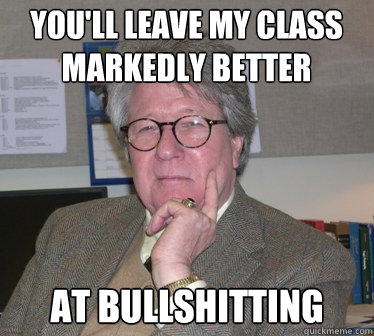 You'll leave my class markedly better at bullshitting - You'll leave my class markedly better at bullshitting  Humanities Professor