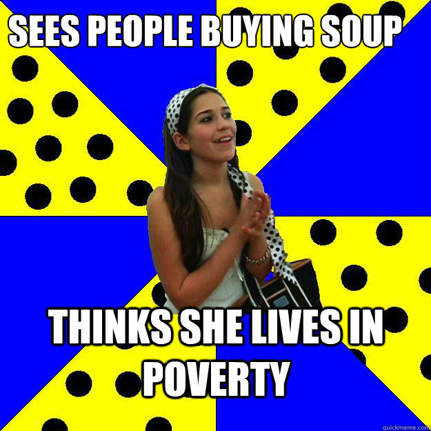 Sees people buying soup Thinks she lives in poverty  Sheltered Suburban Kid