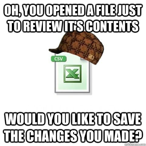 Oh, you opened a file just to review it's contents would you like to save the changes you made?  