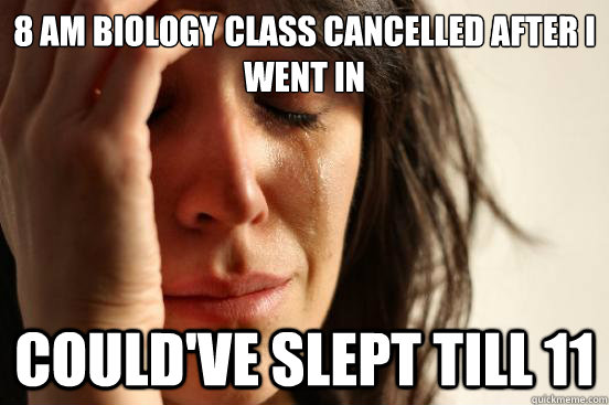 8 AM Biology Class Cancelled after I went in COuld've slept till 11  First World Problems