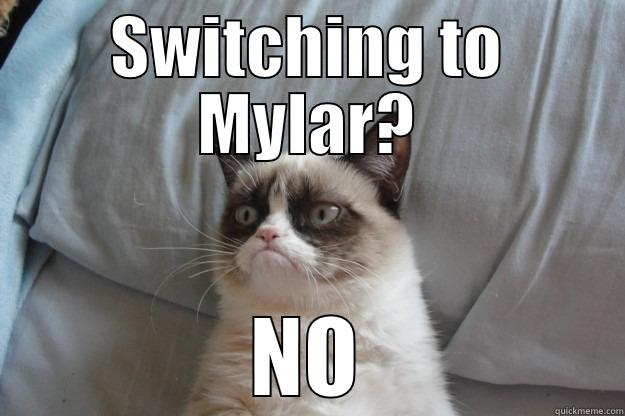 Mylar switching?? - SWITCHING TO MYLAR? NO Grumpy Cat