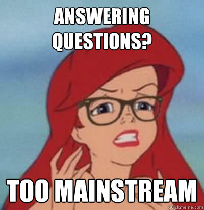 answering questions? too mainstream  Hipster Ariel