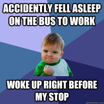 Accidently Fell asleep on the bus to work Woke up right before my stop - Accidently Fell asleep on the bus to work Woke up right before my stop  Success Kid