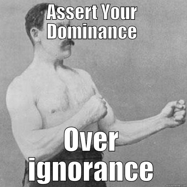 ASSERT YOUR DOMINANCE OVER IGNORANCE overly manly man