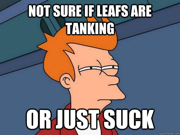 not sure if leafs are tanking or just suck  Futurama Fry