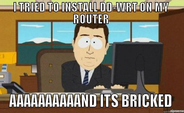 I TRIED TO INSTALL DD-WRT ON MY ROUTER AAAAAAAAAAND ITS BRICKED aaaand its gone