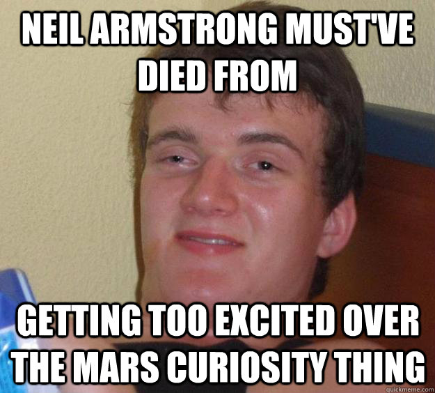 neil armstrong must've died from getting too excited over the mars curiosity thing  10 Guy