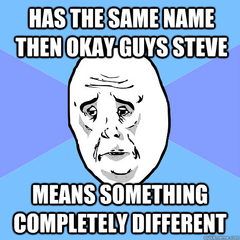 has the same name then okay guys steve means something completely different  Okay Guy