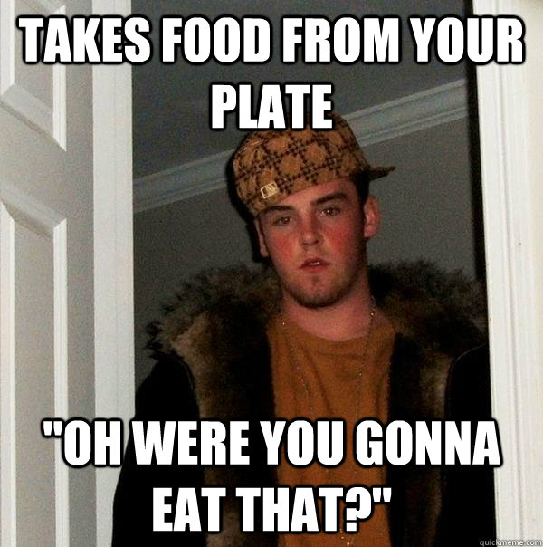 takes food from your plate 