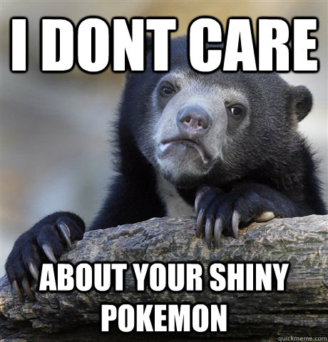 I DONT CARE About your shiny Pokemon - I DONT CARE About your shiny Pokemon  Confession Bear