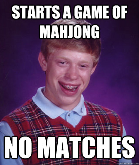 Starts a game of mahjong No matches - Starts a game of mahjong No matches  Bad Luck Brian