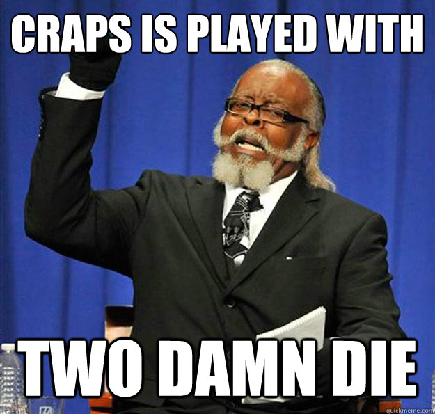 craps is played with two damn die  Jimmy McMillan