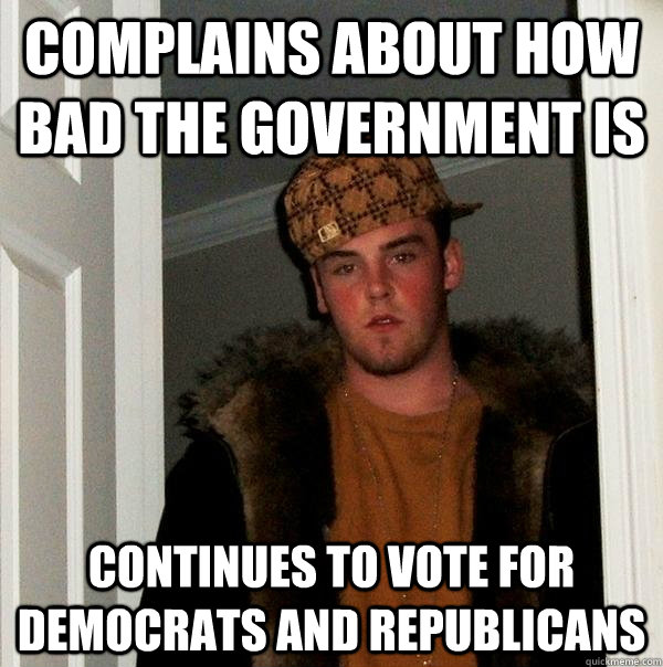 complains about how bad the government is continues to vote for democrats and republicans  Scumbag Steve