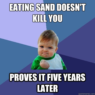 Eating sand doesn't kill you proves it five years later  Success Kid