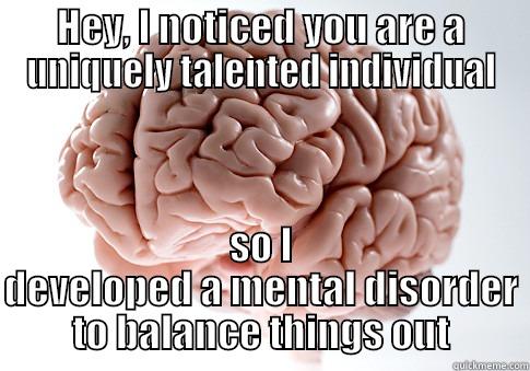 HEY, I NOTICED YOU ARE A UNIQUELY TALENTED INDIVIDUAL SO I DEVELOPED A MENTAL DISORDER TO BALANCE THINGS OUT Scumbag Brain