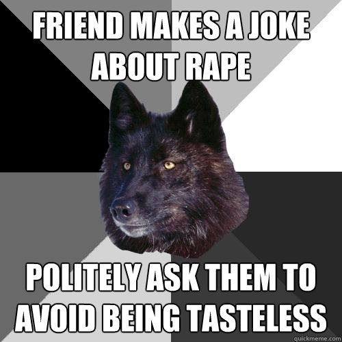 friend makes a joke about rape politely ask them to avoid being tasteless  Sanity Wolf