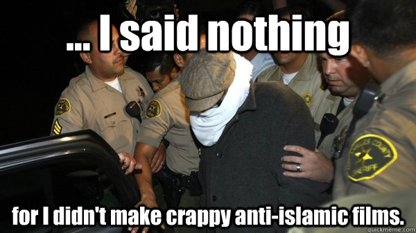 ... I said nothing for I didn't make crappy anti-islamic films.  Defend the Constitution