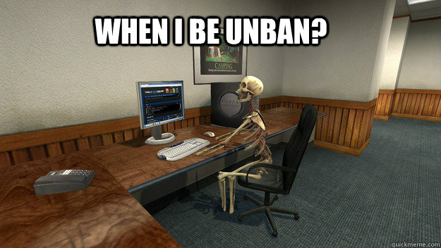 when i be unban?  - when i be unban?   waiting for unban