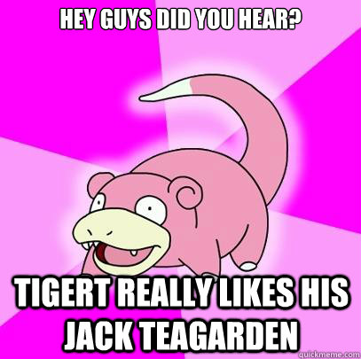 Hey guys did you hear? Tigert really likes his Jack Teagarden  Slowpoke