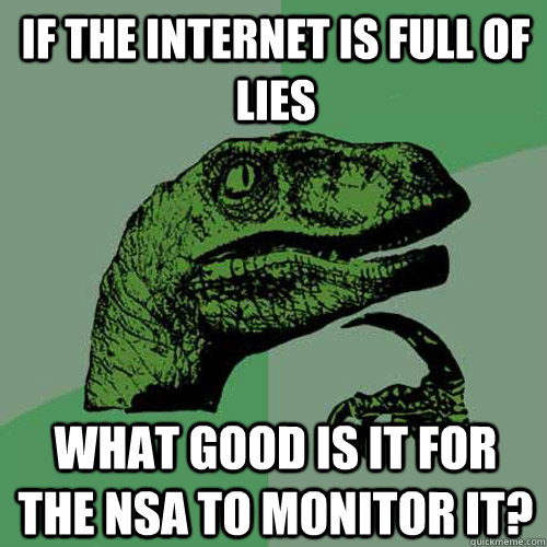 If the internet is full of lies What good is it for the NSA to monitor it?  Philosoraptor