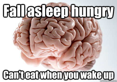 Fall asleep hungry Can't eat when you wake up   Scumbag Brain