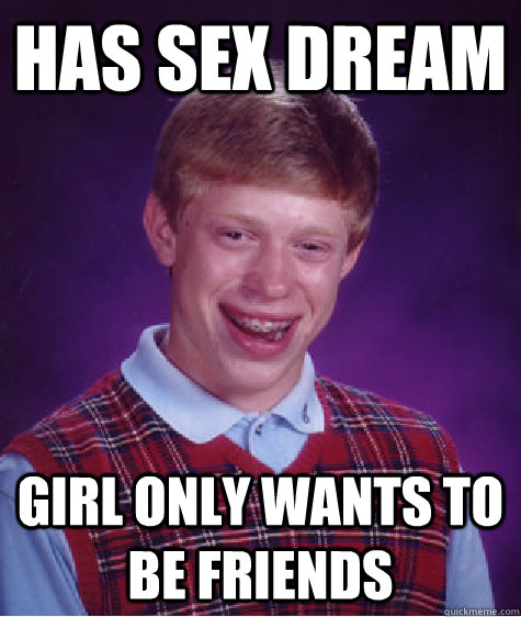 Has sex dream Girl only wants to be friends Caption 3 goes here  Bad Luck Brian