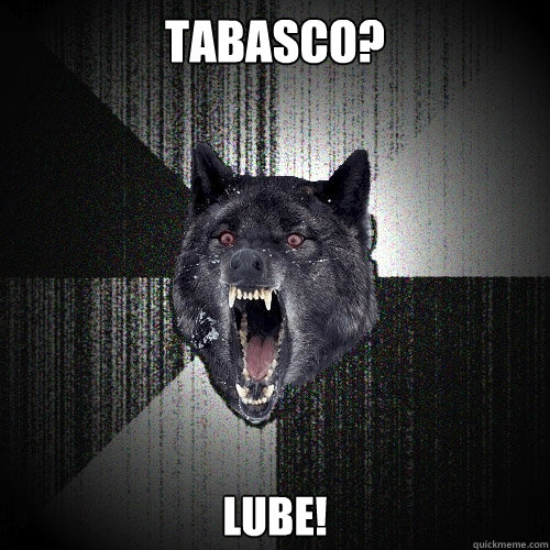 TABASCO? LUBE!  Insanity Wolf