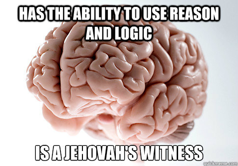 HAS THE ABILITY TO USE REASON AND LOGIC IS A JEHOVAH'S WITNESS   Scumbag Brain