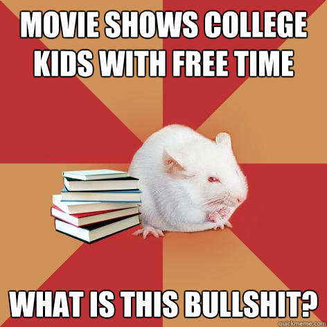 movie shows college kids with free time What is this bullshit? - movie shows college kids with free time What is this bullshit?  Science Major Mouse