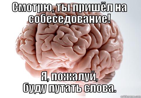 СМОТРЮ, ТЫ ПРИШЁЛ НА СОБЕСЕДОВАНИЕ! Я, ПОЖАЛУЙ, БУДУ ПУТАТЬ СЛОВА. Scumbag Brain