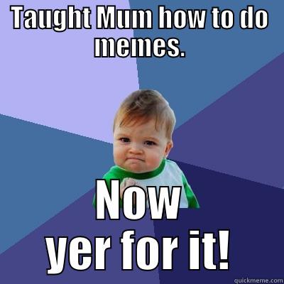 Poetry in motion! - TAUGHT MUM HOW TO DO MEMES. NOW YER FOR IT! Success Kid