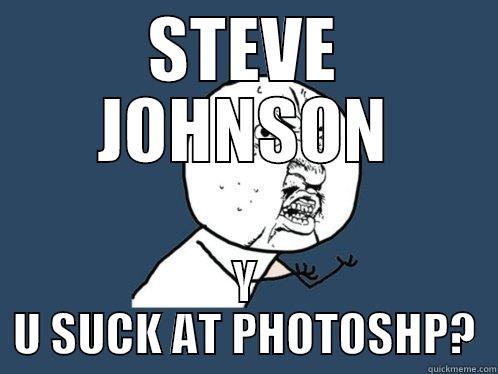 STEVE JOHNSON Y U SUCK AT PHOTOSHP? Y U No