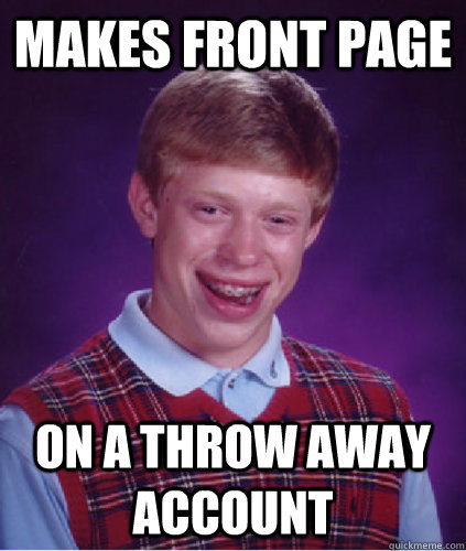 Makes front page On a throw away account  Bad Luck Brian