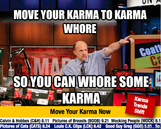 move your karma to karma whore so you can whore some karma  Mad Karma with Jim Cramer