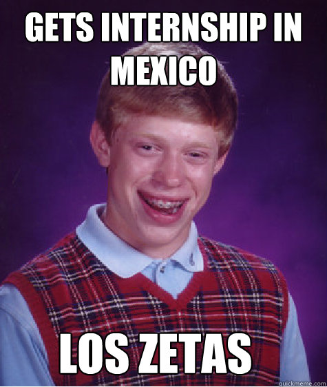 Gets internship in Mexico Los Zetas  Bad Luck Brian