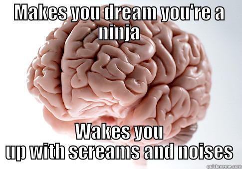 MAKES YOU DREAM YOU'RE A NINJA WAKES YOU UP WITH SCREAMS AND NOISES Scumbag Brain