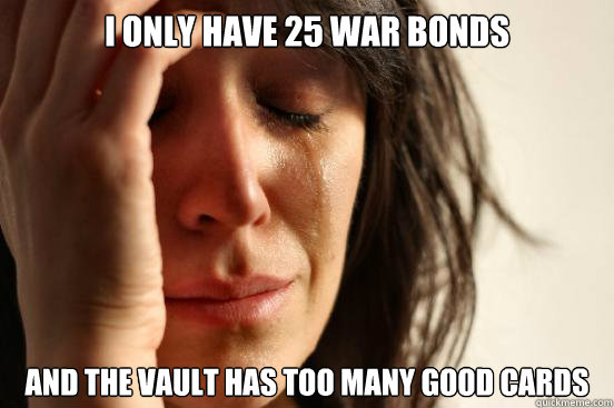 I only have 25 War Bonds and the vault has too many good cards  First World Problems