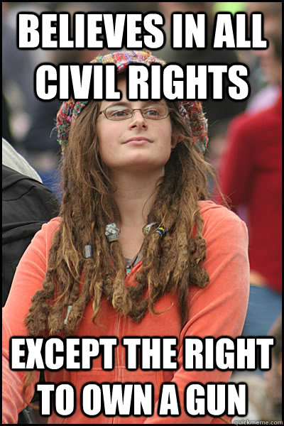 Believes in all civil rights  except the right to own a gun  College Liberal