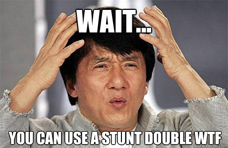 WAIT... YOU CAN USE A STUNT DOUBLE WTF  EPIC JACKIE CHAN