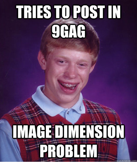 Tries to post in 9gag Image dimension problem  Bad Luck Brian