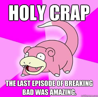 Holy Crap The last episode of breaking bad was amazing.  Slowpoke