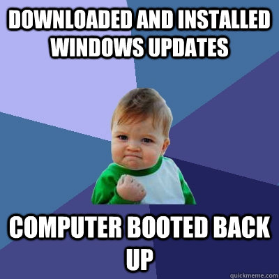 Downloaded and installed Windows updates computer booted back up - Downloaded and installed Windows updates computer booted back up  Success Kid