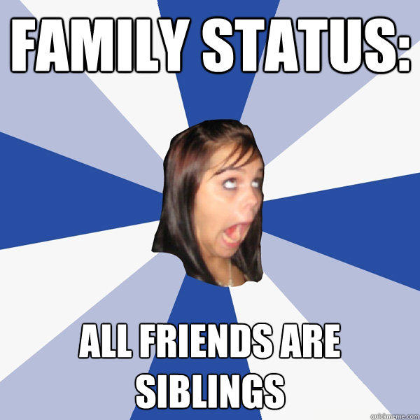 Family Status: ALL FRIENDS ARE SIBLINGS - Family Status: ALL FRIENDS ARE SIBLINGS  Annoying Facebook Girl