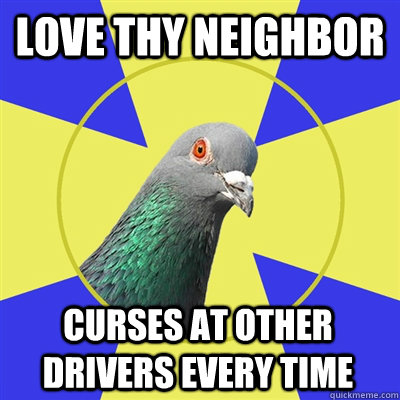 love thy neighbor curses at other drivers every time - love thy neighbor curses at other drivers every time  Religion Pigeon