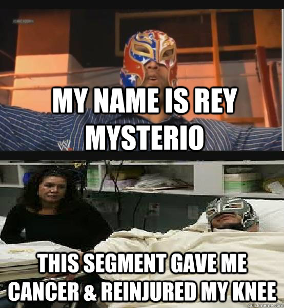 My name is Rey Mysterio This segment gave me cancer & Reinjured my knee - My name is Rey Mysterio This segment gave me cancer & Reinjured my knee  Misc