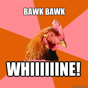 bawk bawk whiiiiiine!  Anti-Joke Chicken