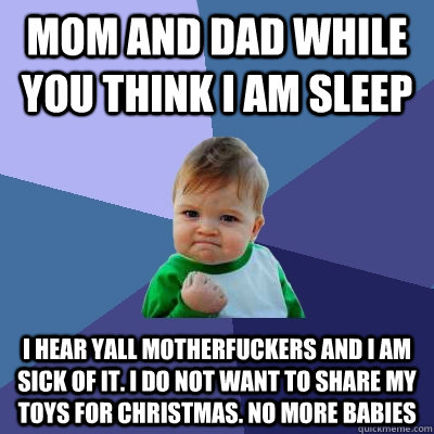 mom and dad while you think i am sleep i hear yall motherfuckers and i am sick of it. i do not want to share my toys for christmas. no more babies    Success Kid